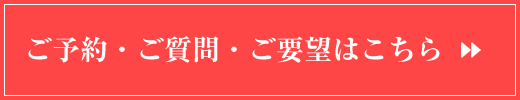 ご予約・ご質問・ご要望はこちら